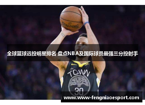 全球篮球远投明星排名 盘点NBA及国际球员最强三分投射手