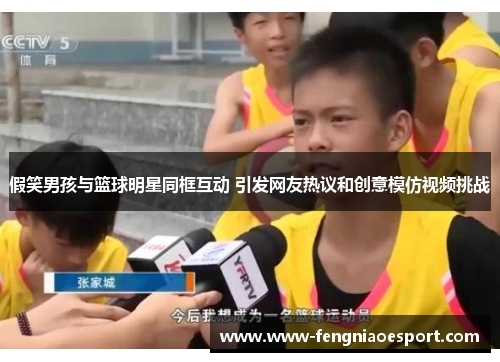 假笑男孩与篮球明星同框互动 引发网友热议和创意模仿视频挑战