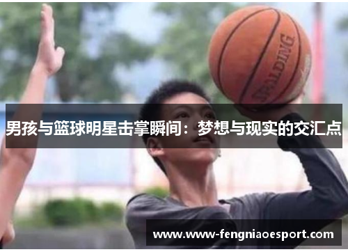男孩与篮球明星击掌瞬间：梦想与现实的交汇点