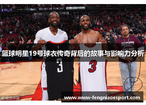 篮球明星19号球衣传奇背后的故事与影响力分析