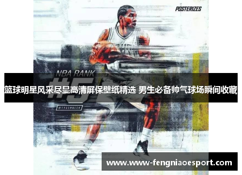 篮球明星风采尽显高清屏保壁纸精选 男生必备帅气球场瞬间收藏