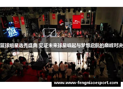 篮球明星选秀盛典 见证未来球星崛起与梦想启航的巅峰对决