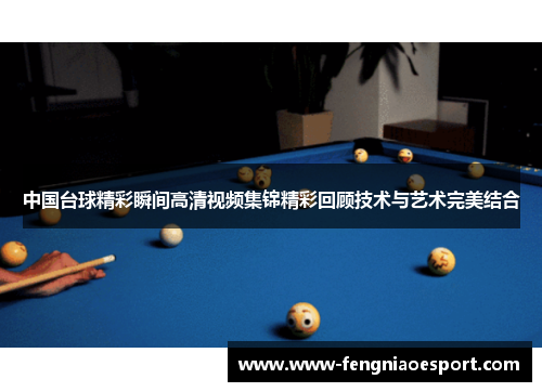 中国台球精彩瞬间高清视频集锦精彩回顾技术与艺术完美结合