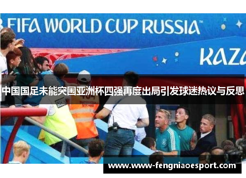 中国国足未能突围亚洲杯四强再度出局引发球迷热议与反思