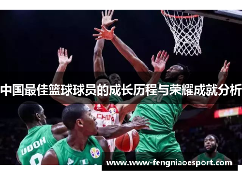 中国最佳篮球球员的成长历程与荣耀成就分析