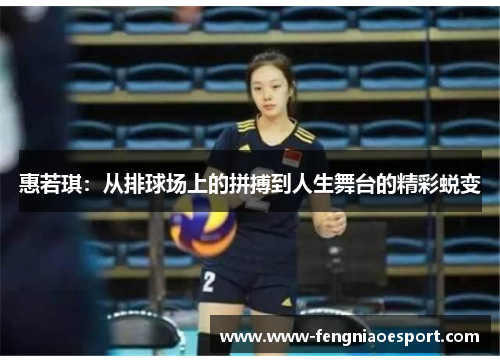 惠若琪：从排球场上的拼搏到人生舞台的精彩蜕变
