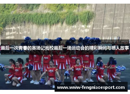 最后一次青春的赛场记我校最后一场运动会的精彩瞬间与感人故事