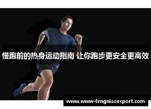 慢跑前的热身运动指南 让你跑步更安全更高效