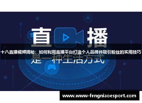 十八直播视频揭秘：如何利用直播平台打造个人品牌并吸引粉丝的实用技巧