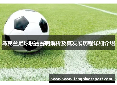乌克兰足球联赛赛制解析及其发展历程详细介绍